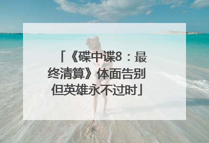 《碟中谍8：最终清算》体面告别但英雄永不过时