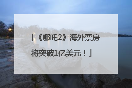《哪吒2》海外票房将突破1亿美元！