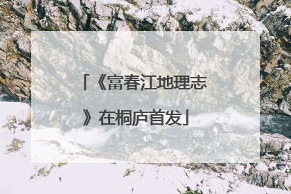 《富春江地理志》在桐庐首发