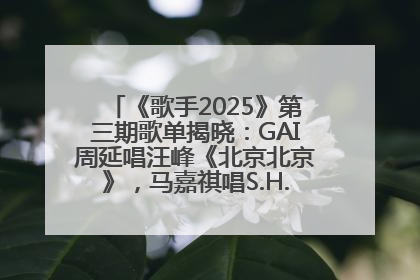 《歌手2025》第三期歌单揭晓：GAI周延唱汪峰《北京北京》，马嘉祺唱S.H.E《你曾是少年》