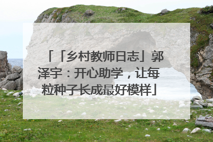 「乡村教师日志」郭泽宇：开心助学，让每粒种子长成最好模样