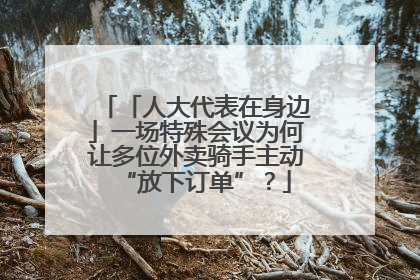 「人大代表在身边」一场特殊会议为何让多位外卖骑手主动“放下订单”？