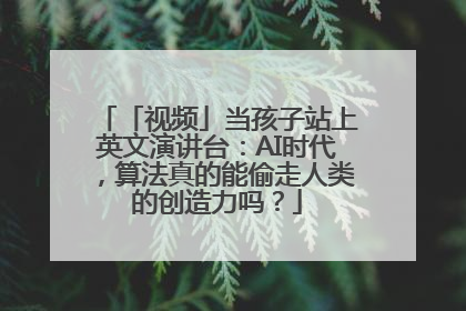 「视频」当孩子站上英文演讲台：AI时代，算法真的能偷走人类的创造力吗？