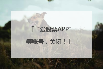 “爱股票APP”等账号，关闭！