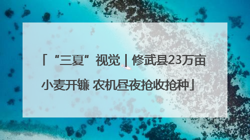 “三夏”视觉｜修武县23万亩小麦开镰 农机昼夜抢收抢种