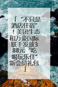 “不只是酒店住宿”！美团生态和万豪国际联手发放388元“吃喝玩乐住”新会员礼包