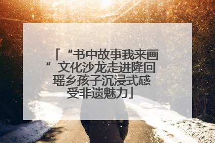 “书中故事我来画”文化沙龙走进隆回 瑶乡孩子沉浸式感受非遗魅力