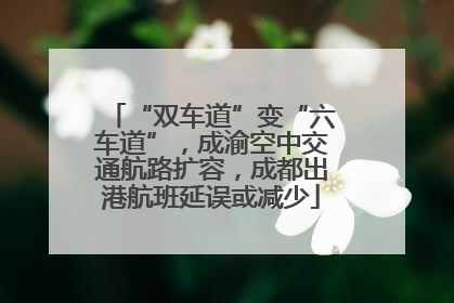 “双车道”变“六车道”，成渝空中交通航路扩容，成都出港航班延误或减少