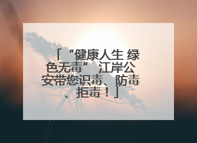 “健康人生 绿色无毒” 江岸公安带您识毒、防毒、拒毒！