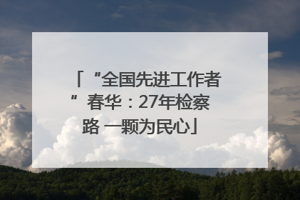“全国先进工作者”春华：27年检察路 一颗为民心