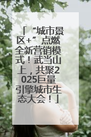“城市景区+”点燃全新营销模式！武当山上，共聚2025巨量引擎城市生态大会！