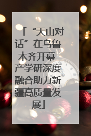 “天山对话”在乌鲁木齐开幕 产学研深度融合助力新疆高质量发展