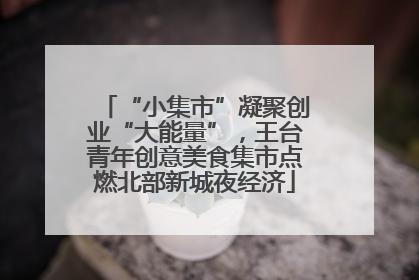 “小集市”凝聚创业“大能量”，王台青年创意美食集市点燃北部新城夜经济