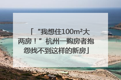 “我想住100m²大两房！”杭州一购房者抱怨找不到这样的新房