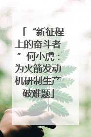 “新征程上的奋斗者”何小虎：为火箭发动机研制生产破难题