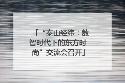 “泰山经纬：数智时代下的东方时尚”交流会召开