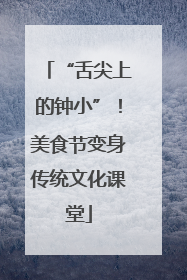 “舌尖上的钟小”！美食节变身传统文化课堂