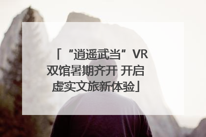 “逍遥武当”VR双馆暑期齐开 开启虚实文旅新体验