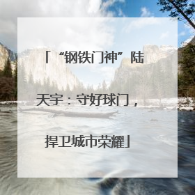 “钢铁门神”陆天宇：守好球门，捍卫城市荣耀