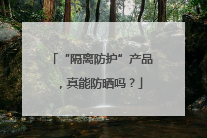 “隔离防护”产品，真能防晒吗？