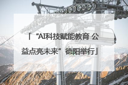 “AI科技赋能教育 公益点亮未来”德阳举行