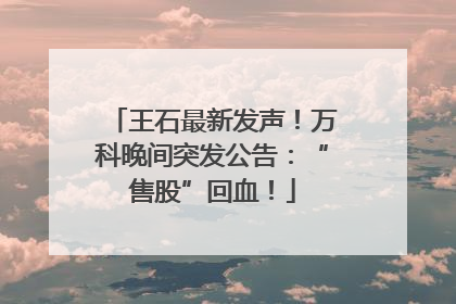 王石最新发声！万科晚间突发公告：“售股”回血！