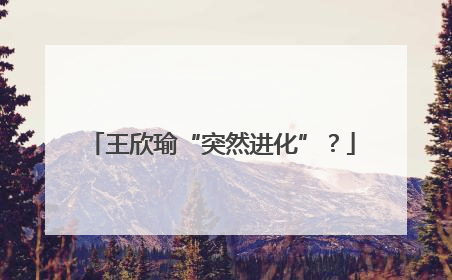 王欣瑜“突然进化”？