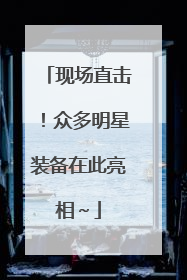 现场直击！众多明星装备在此亮相～