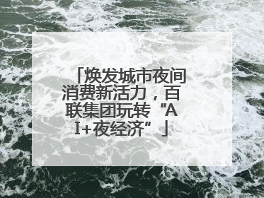焕发城市夜间消费新活力，百联集团玩转“AI+夜经济”