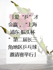 爱“乒”才会赢，“上海浦东·航头杯”第二届长三角地区乒乓球邀请赛举行