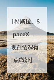 特斯拉、SpaceX……现在情况有点微妙