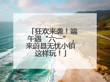 狂欢来袭！端午遇“六一”，来蔚县无忧小镇这样玩！