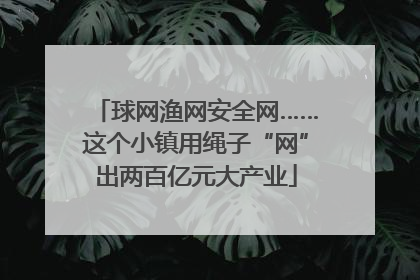 球网渔网安全网……这个小镇用绳子“网”出两百亿元大产业