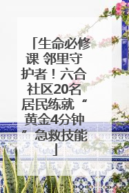 生命必修课 邻里守护者！六合社区20名居民练就“黄金4分钟”急救技能