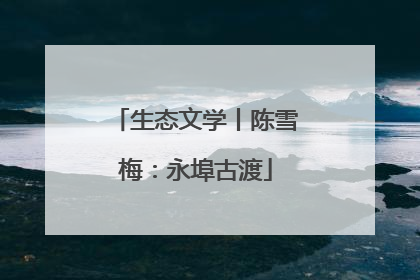 生态文学丨陈雪梅：永埠古渡