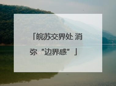 皖苏交界处 消弥“边界感”