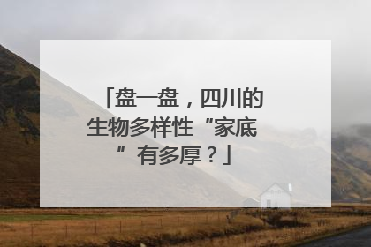 盘一盘，四川的生物多样性“家底”有多厚？