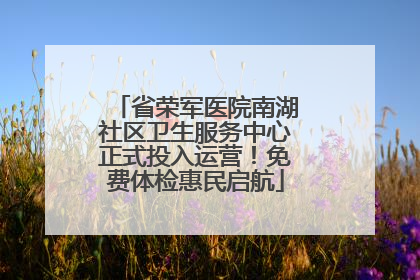 省荣军医院南湖社区卫生服务中心正式投入运营！免费体检惠民启航