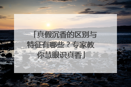 真假沉香的区别与特征有哪些？专家教你慧眼识真香