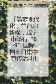 筑梦现代化，兰台启新程，咸宁市举行“6·9”国际档案日集中宣传活动