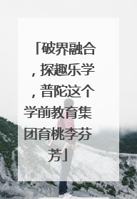 破界融合，探趣乐学，普陀这个学前教育集团育桃李芬芳