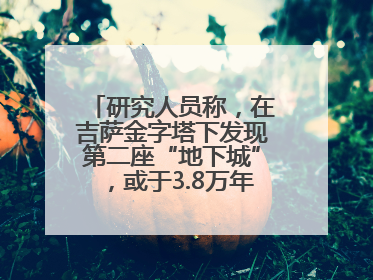 研究人员称，在吉萨金字塔下发现第二座“地下城”，或于3.8万年前建造