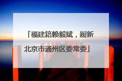 福建籍赖毅斌，履新北京市通州区委常委
