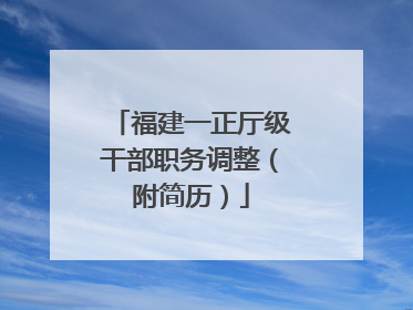 福建一正厅级干部职务调整（附简历）