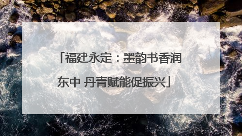 福建永定：墨韵书香润东中 丹青赋能促振兴