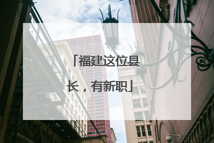 福建这位县长，有新职