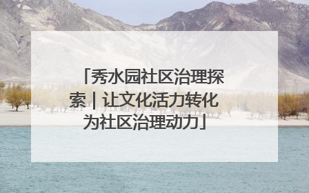 秀水园社区治理探索｜让文化活力转化为社区治理动力