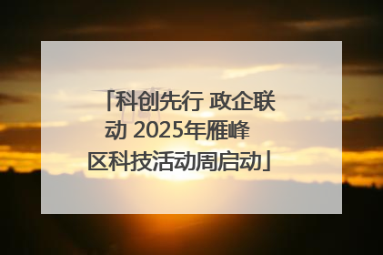 科创先行 政企联动 2025年雁峰区科技活动周启动