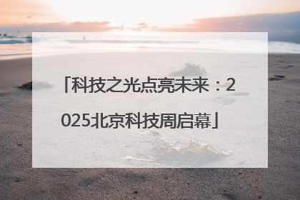 科技之光点亮未来：2025北京科技周启幕
