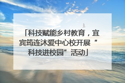 科技赋能乡村教育，宜宾筠连沐爱中心校开展“科技进校园”活动